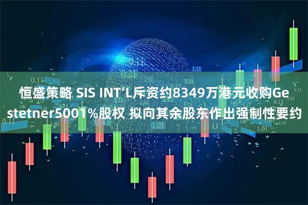 恒盛策略 SIS INT‘L斥资约8349万港元收购Gestetner5001%股权 拟向其余股东作出强制性要约