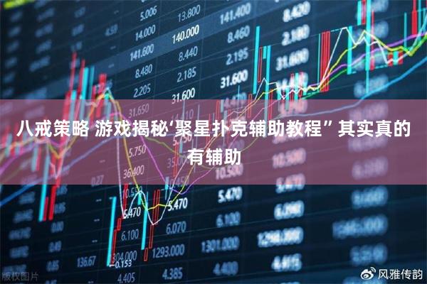 八戒策略 游戏揭秘‘聚星扑克辅助教程”其实真的有辅助