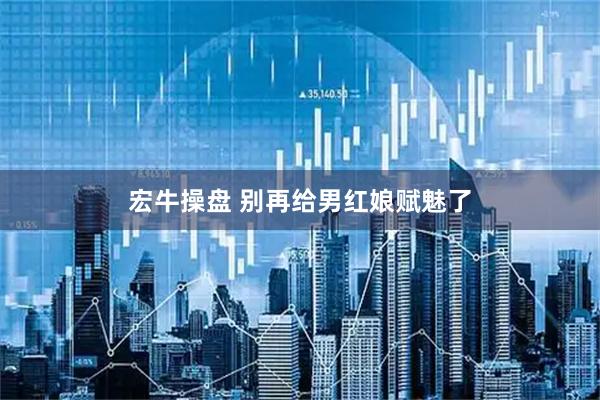 宏牛操盘 别再给男红娘赋魅了