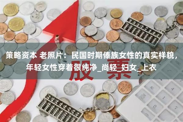 策略资本 老照片：民国时期傣族女性的真实样貌，年轻女性穿着很纯净_尚轻_妇女_上衣
