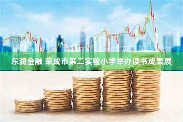 东润金融 荣成市第二实验小学举办读书成果展