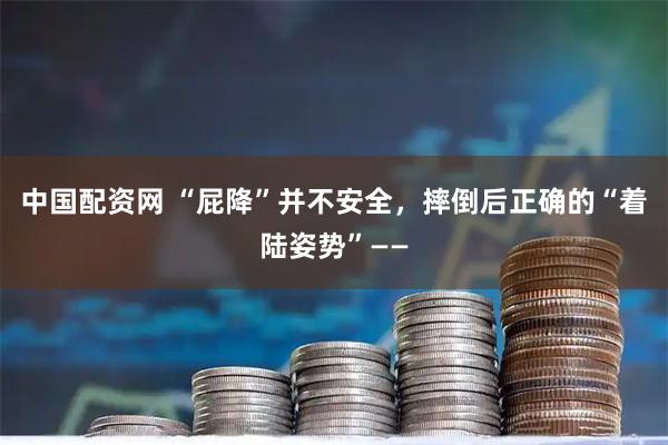 中国配资网 “屁降”并不安全，摔倒后正确的“着陆姿势”——
