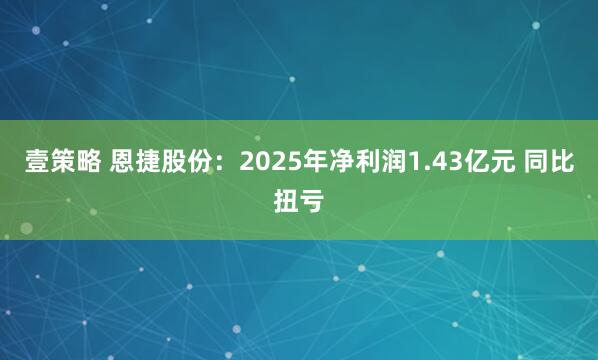 壹策略 恩捷股份：2025年净利润1.43亿元 同比扭亏