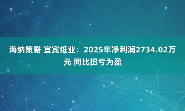 海纳策略 宜宾纸业：2025年净利润2734.02万元 同比扭亏为盈