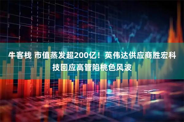 牛客栈 市值蒸发超200亿！英伟达供应商胜宏科技回应高管陷桃色风波