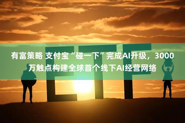 有富策略 支付宝“碰一下”完成AI升级,3000万触点构建全球首个线下AI经营网络
