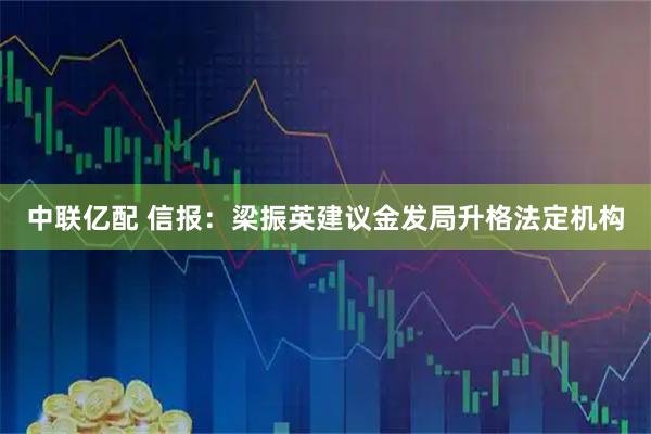 中联亿配 信报：梁振英建议金发局升格法定机构
