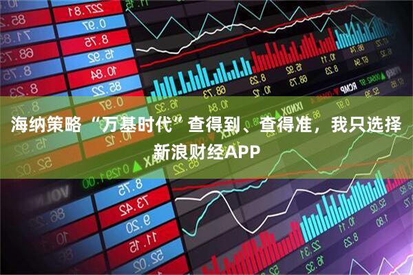 海纳策略 “万基时代”查得到、查得准，我只选择新浪财经APP