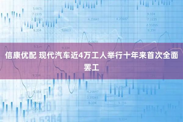 信康优配 现代汽车近4万工人举行十年来首次全面罢工