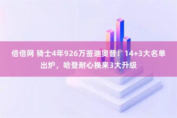 倍倍网 骑士4年926万签迪奥普!14+3大名单出炉,哈登耐心换来3大升级